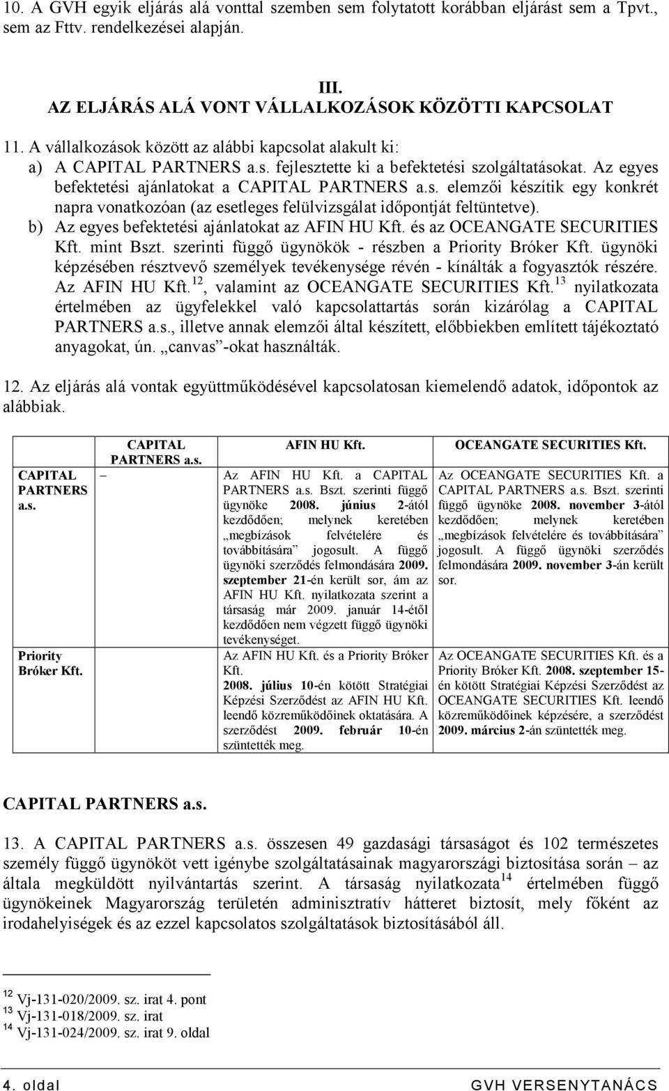 b) Az egyes befektetési ajánlatokat az AFIN HU Kft. és az OCEANGATE SECURITIES Kft. mint Bszt. szerinti függı ügynökök - részben a Priority Bróker Kft.