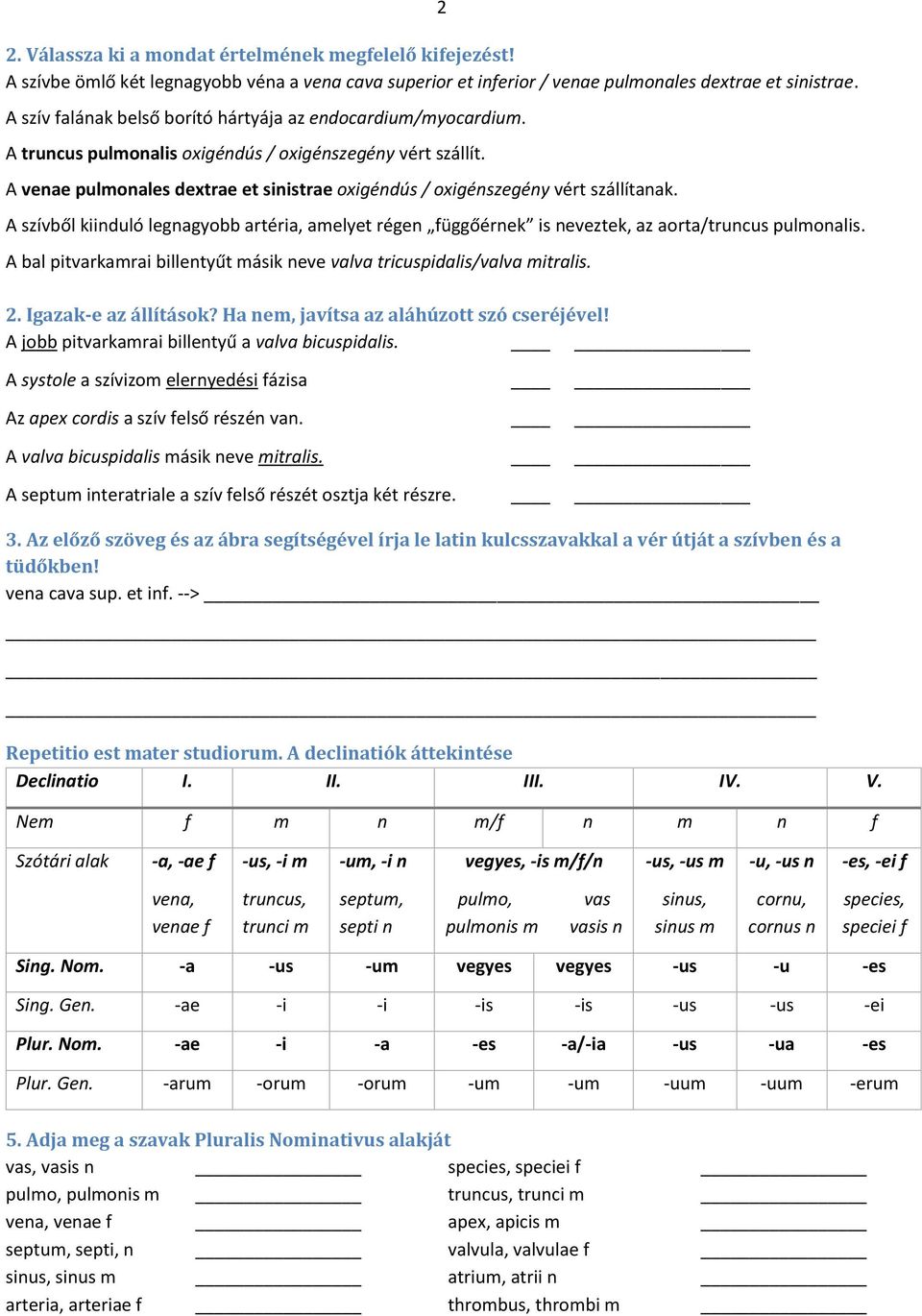 A venae pulmonales dextrae et sinistrae oxigéndús / oxigénszegény vért szállítanak. A szívből kiinduló legnagyobb artéria, amelyet régen függőérnek is neveztek, az aorta/truncus pulmonalis.