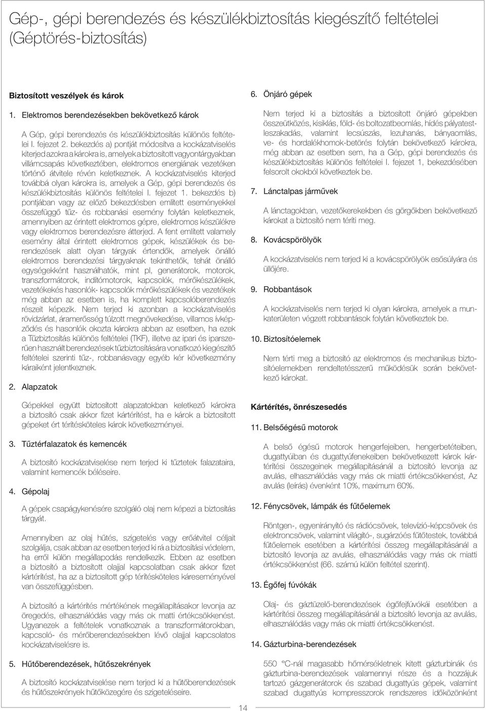 bekezdés a) pontját módosítva a kockázatviselés kiterjed azokra a károkra is, amelyek a biztosított vagyontárgyakban villámcsapás következtében, elektromos energiának vezetéken történõ átvitele révén