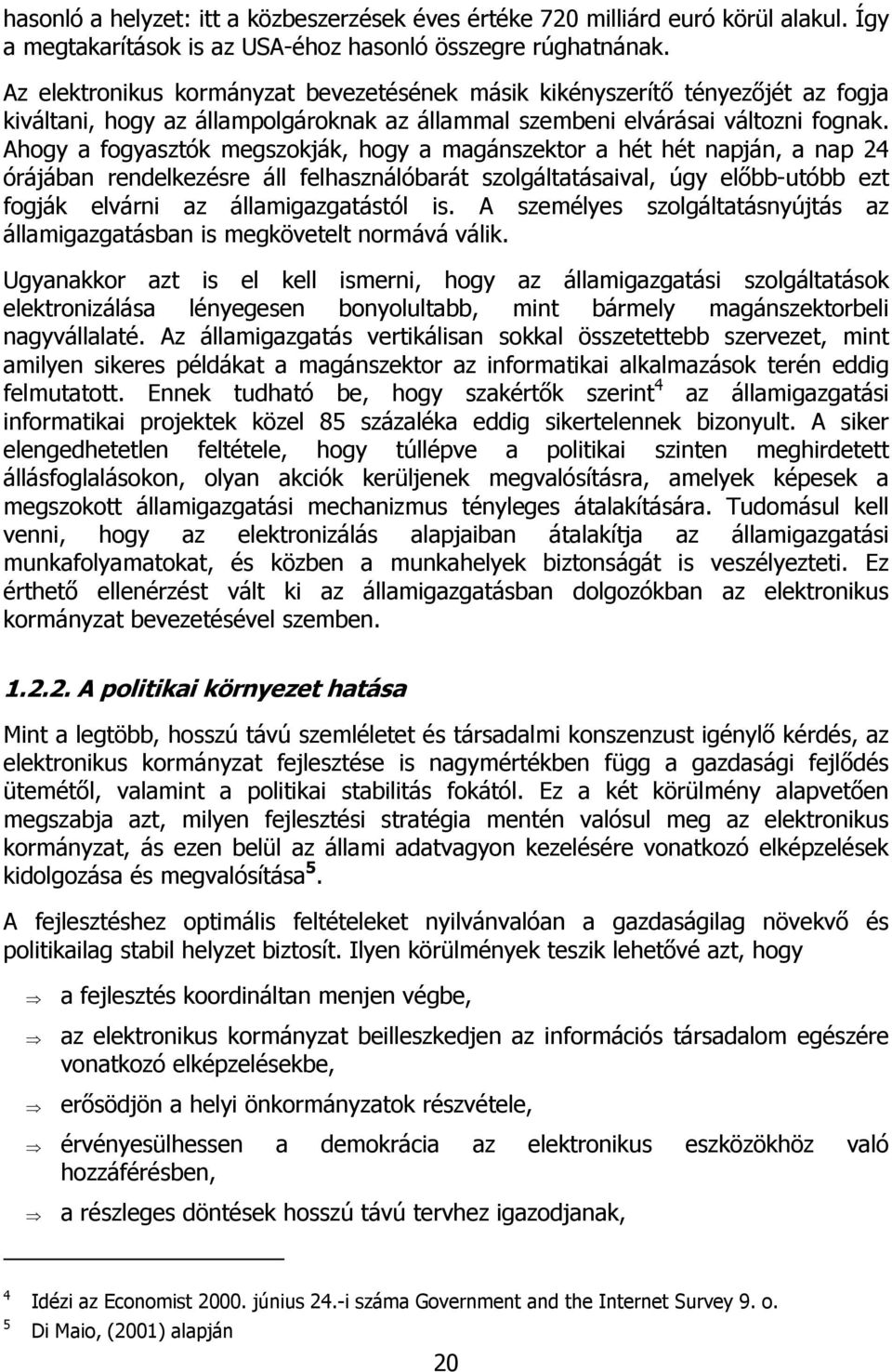 Ahogy a fogyasztók megszokják, hogy a magánszektor a hét hét napján, a nap 24 órájában rendelkezésre áll felhasználóbarát szolgáltatásaival, úgy előbb-utóbb ezt fogják elvárni az államigazgatástól is.