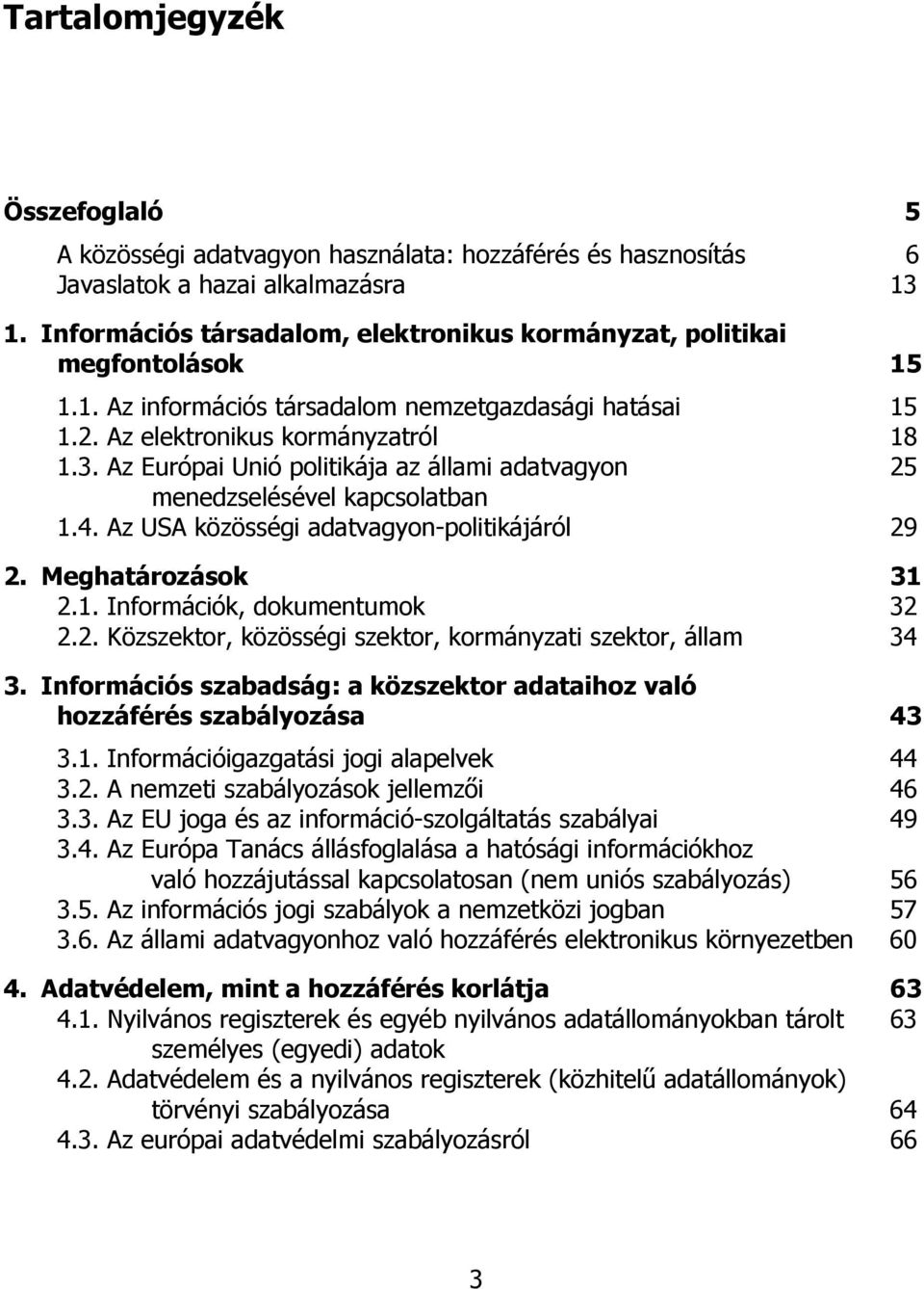 Az Európai Unió politikája az állami adatvagyon 25 menedzselésével kapcsolatban 1.4. Az USA közösségi adatvagyon-politikájáról 29 2. Meghatározások 31 2.1. Információk, dokumentumok 32 2.2. Közszektor, közösségi szektor, kormányzati szektor, állam 34 3.