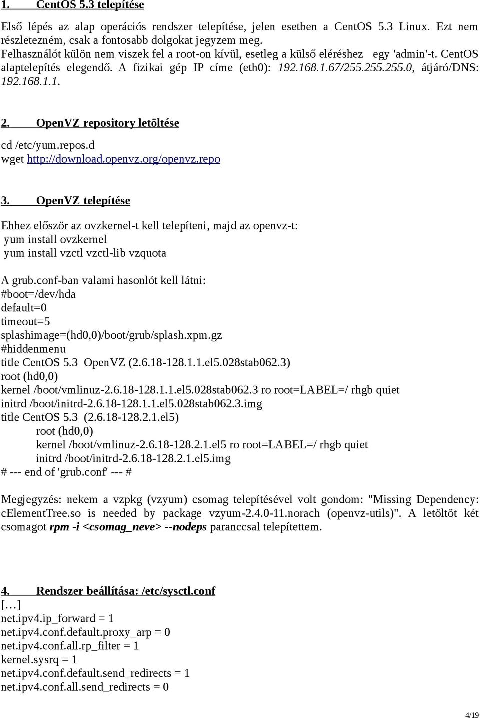 168.1.1. 2. OpenVZ repository letöltése cd /etc/yum.repos.d wget http://download.openvz.org/openvz.repo 3.
