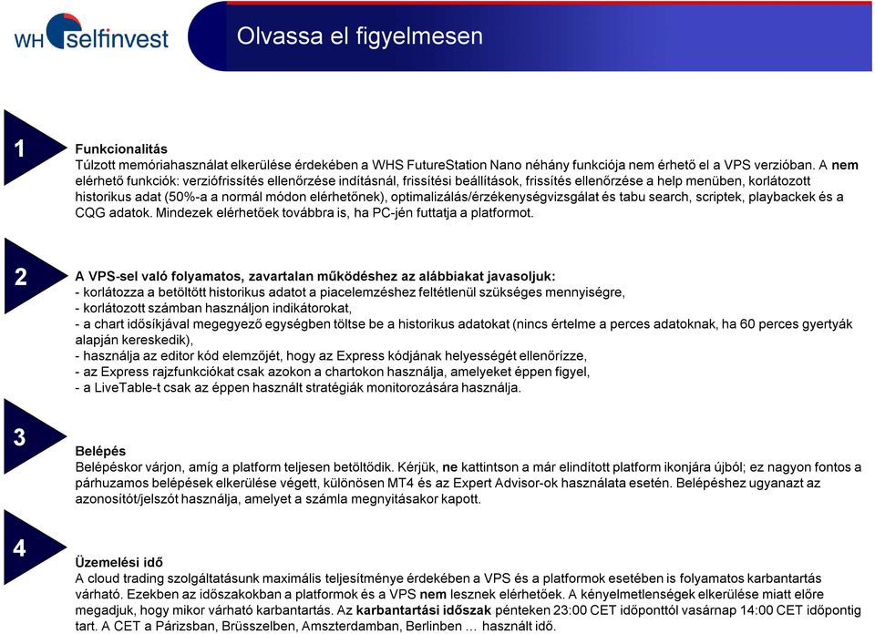 optimalizálás/érzékenységvizsgálat és tabu search, scriptek, playbackek és a CQG adatok. Mindezek elérhetőek továbbra is, ha PC-jén futtatja a platformot.