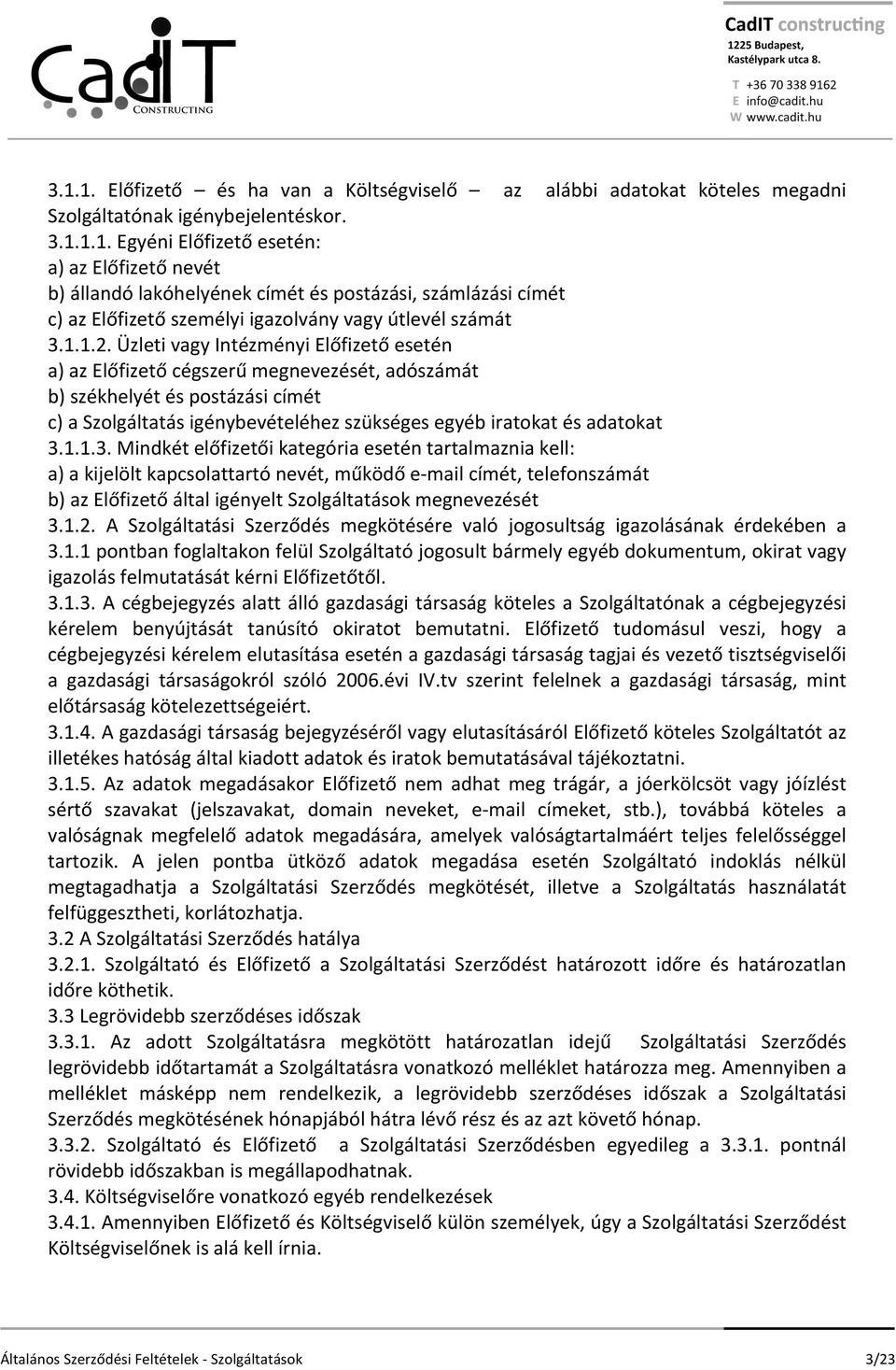 Üzleti vagy Intézményi Előfizető esetén a) az Előfizető cégszerű megnevezését, adószámát b) székhelyét és postázási címét c) a Szolgáltatás igénybevételéhez szükséges egyéb iratokat és adatokat 3.