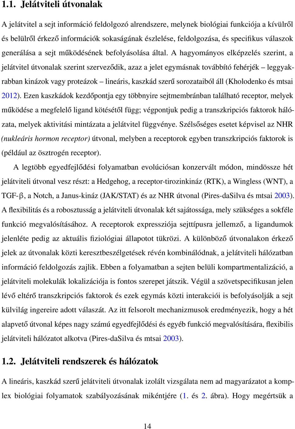 A hagyományos elképzelés szerint, a jelátvitel útvonalak szerint szerveződik, azaz a jelet egymásnak továbbító fehérjék leggyakrabban kinázok vagy proteázok lineáris, kaszkád szerű sorozataiból áll