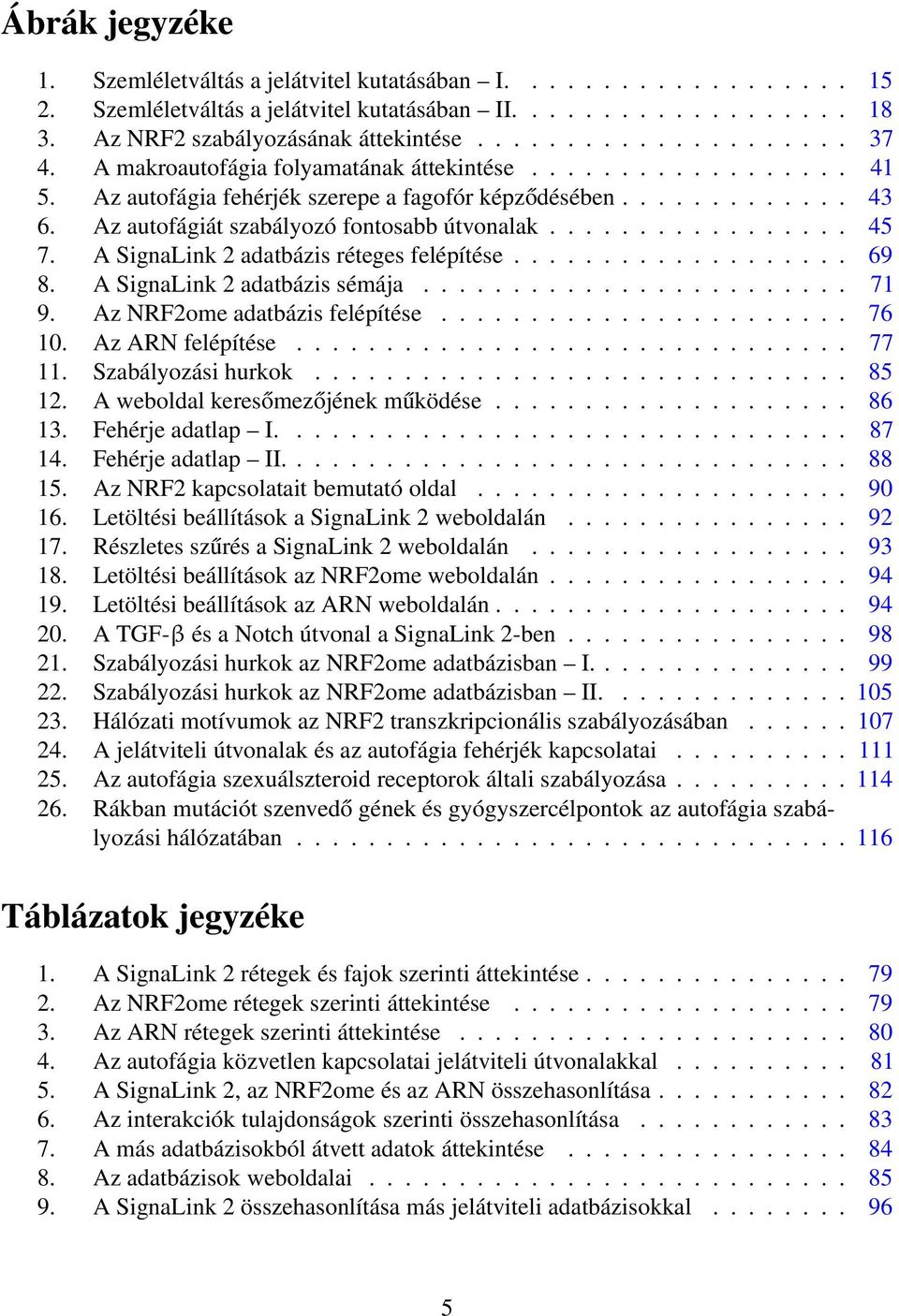 A SignaLink 2 adatbázis réteges felépítése................... 69 8. A SignaLink 2 adatbázis sémája........................ 71 9. Az NRF2ome adatbázis felépítése....................... 76 10.