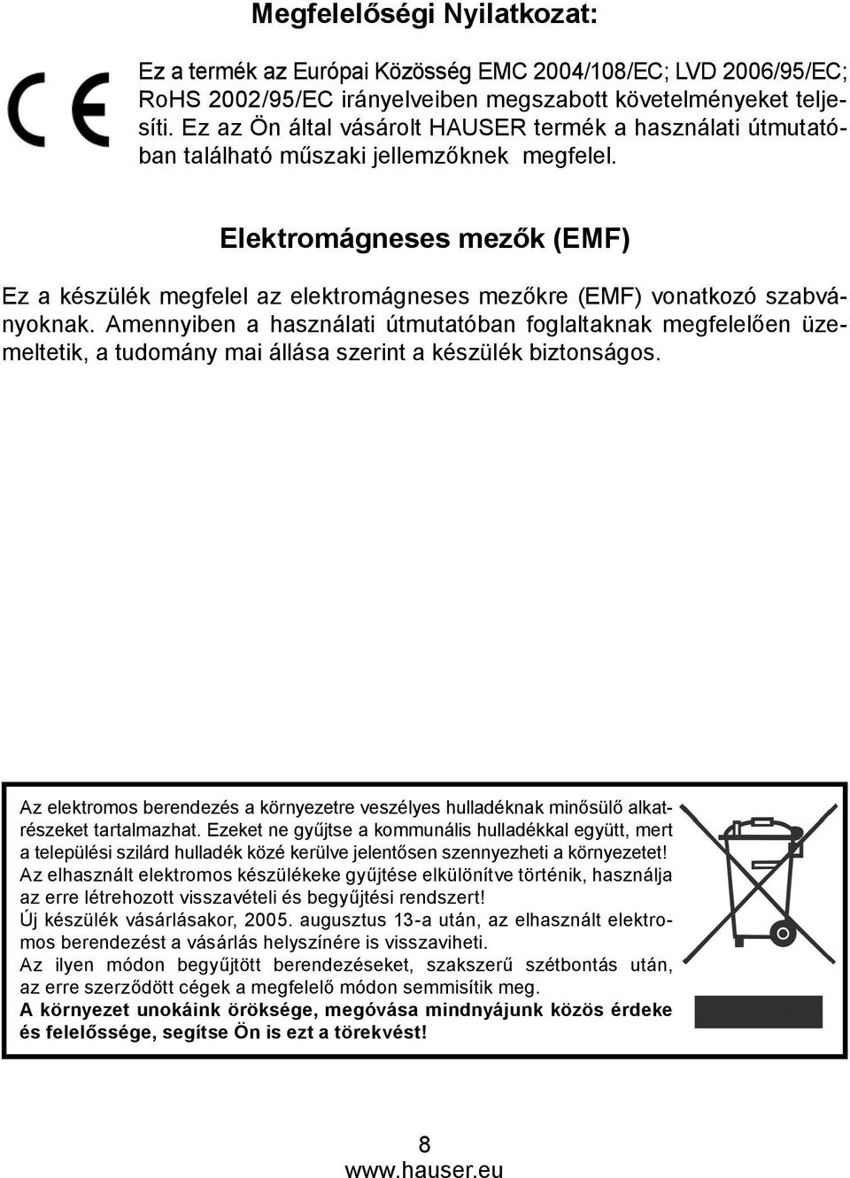 Elektromágneses mezők (EMF) Ez a készülék megfelel az elektromágneses mezőkre (EMF) vonatkozó szabványoknak.