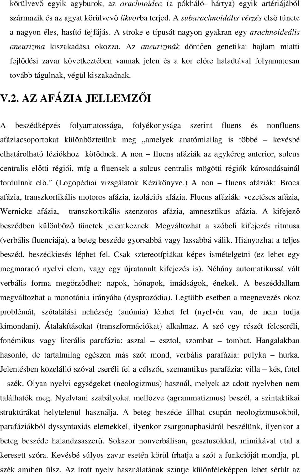 Az aneurizmák döntıen genetikai hajlam miatti fejlıdési zavar következtében vannak jelen és a kor elıre haladtával folyamatosan tovább tágulnak, végül kiszakadnak. V.2.