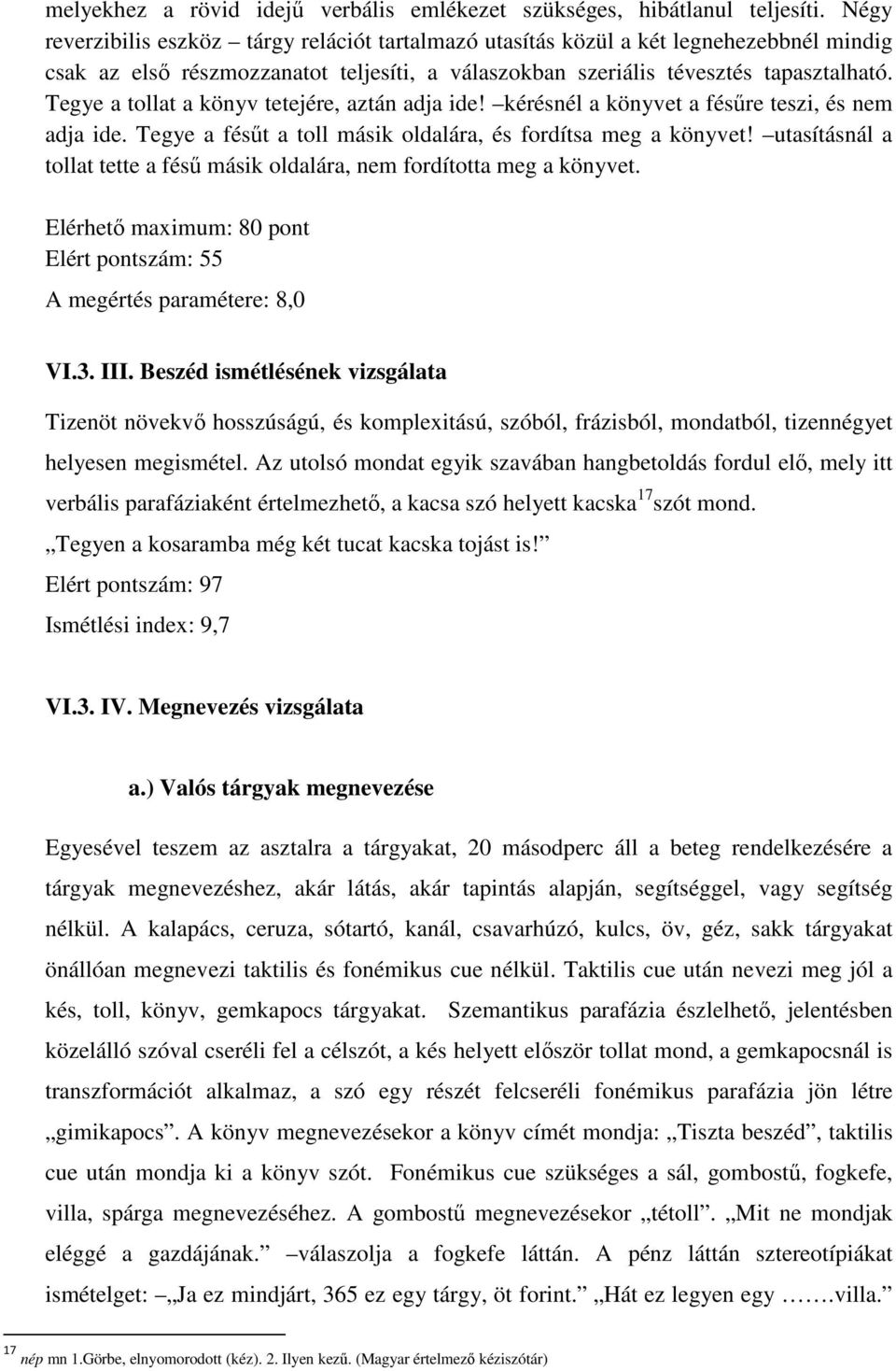 Tegye a tollat a könyv tetejére, aztán adja ide! kérésnél a könyvet a fésőre teszi, és nem adja ide. Tegye a fésőt a toll másik oldalára, és fordítsa meg a könyvet!