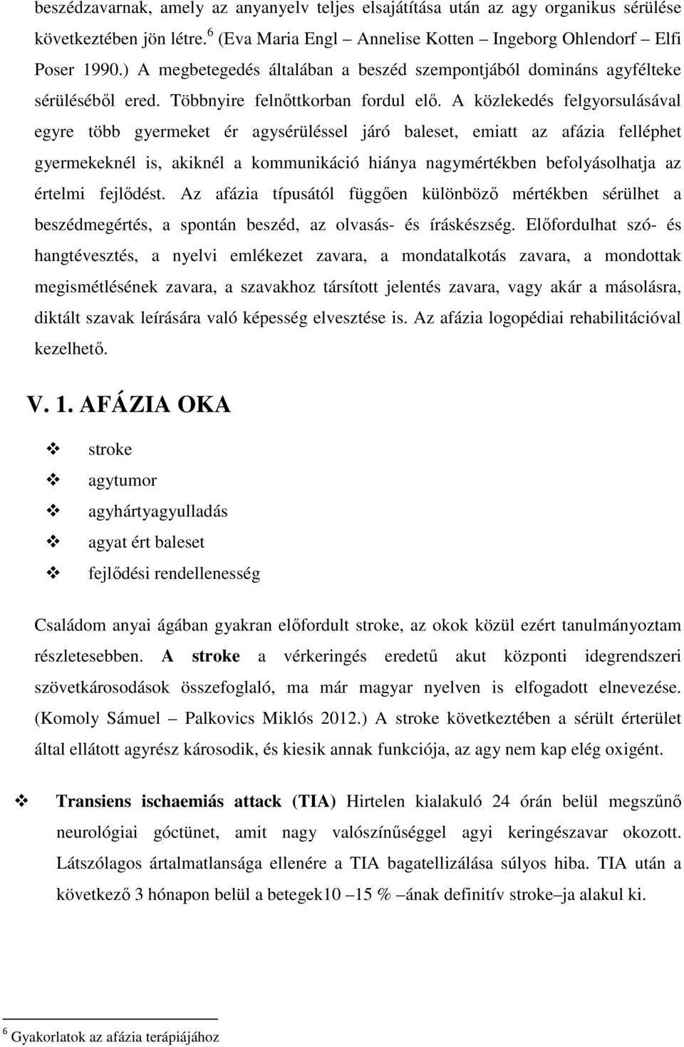 A közlekedés felgyorsulásával egyre több gyermeket ér agysérüléssel járó baleset, emiatt az afázia felléphet gyermekeknél is, akiknél a kommunikáció hiánya nagymértékben befolyásolhatja az értelmi