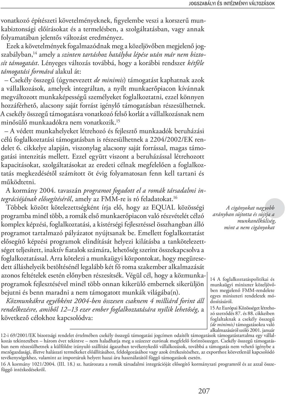 Lényeges változás továbbá, hogy a korábbi rendszer kétféle támogatási formává alakul át: Csekély összegű (úgynevezett de minimis) támogatást kaphatnak azok a vállalkozások, amelyek integráltan, a