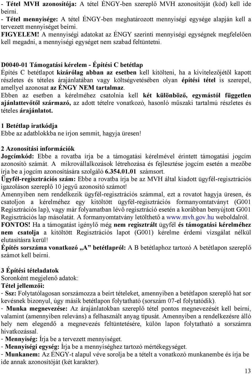 A mennyiségi adatokat az ÉNGY szerinti mennyiségi egységnek megfelelően kell megadni, a mennyiségi egységet nem szabad feltüntetni.