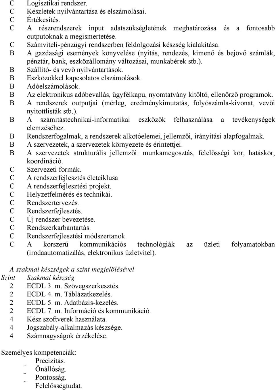 A gazdasági események könyvelése (nyitás, rendezés, kimenő és bejövő számlák, pénztár, bank, eszközállomány változásai, munkabérek stb.). Szállító- és vevő nyilvántartások.