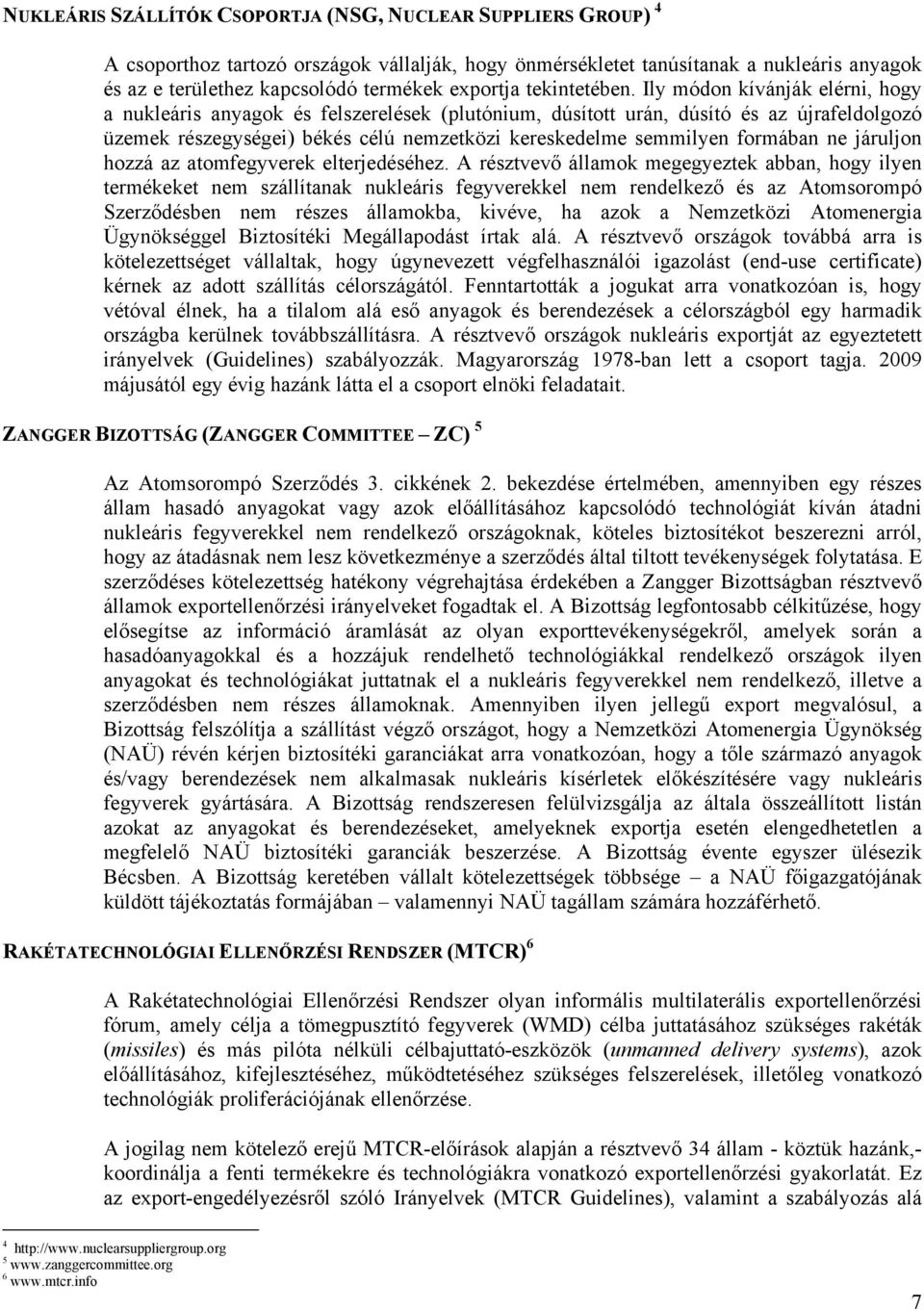 Ily módon kívánják elérni, hogy a nukleáris anyagok és felszerelések (plutónium, dúsított urán, dúsító és az újrafeldolgozó üzemek részegységei) békés célú nemzetközi kereskedelme semmilyen formában