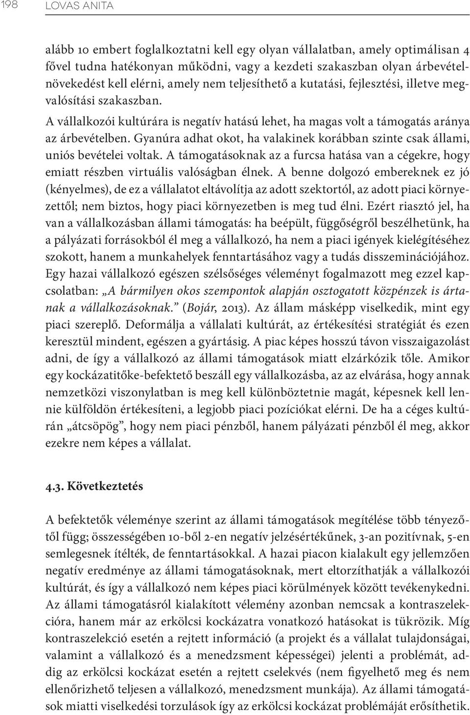 Gyanúra adhat okot, ha valakinek korábban szinte csak állami, uniós bevételei voltak. A támogatásoknak az a furcsa hatása van a cégekre, hogy emiatt részben virtuális valóságban élnek.