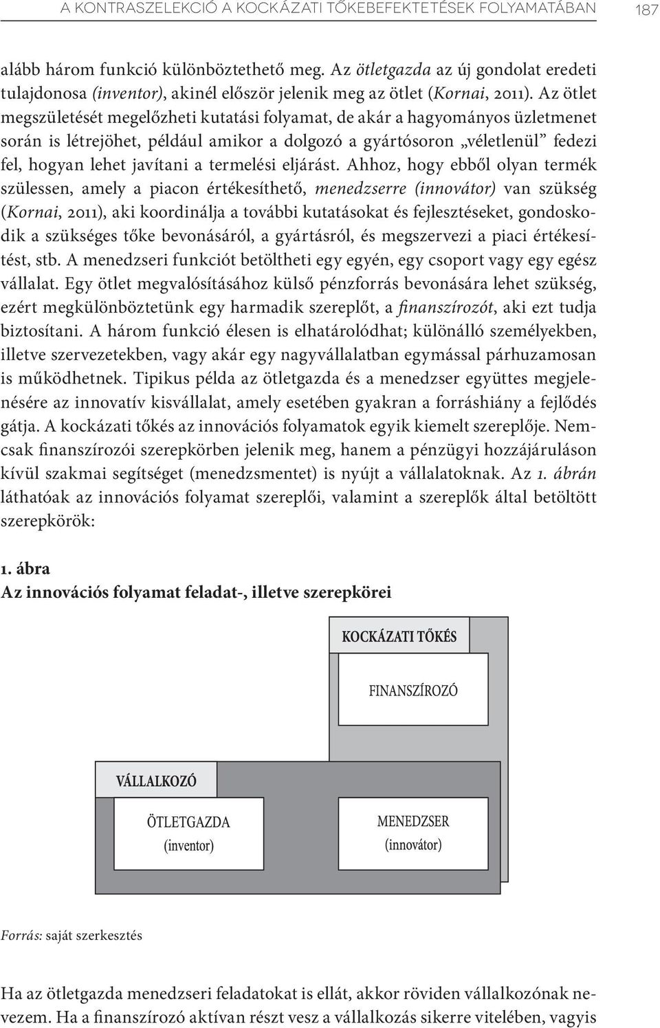 Az ötlet megszületését megelőzheti kutatási folyamat, de akár a hagyományos üzletmenet során is létrejöhet, például amikor a dolgozó a gyártósoron véletlenül fedezi fel, hogyan lehet javítani a