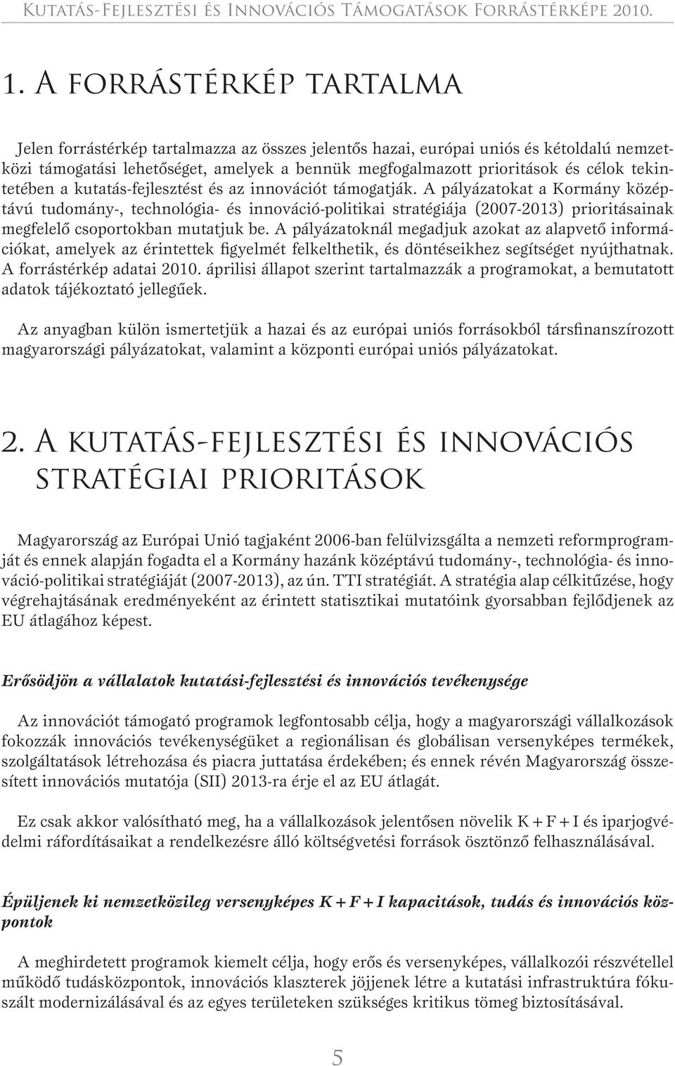 okat a Kormány középtávú tudomány-, technológia- és innováció-politikai stratégiája (2007-2013) prioritásainak megfelelô csoportokban mutatjuk be.