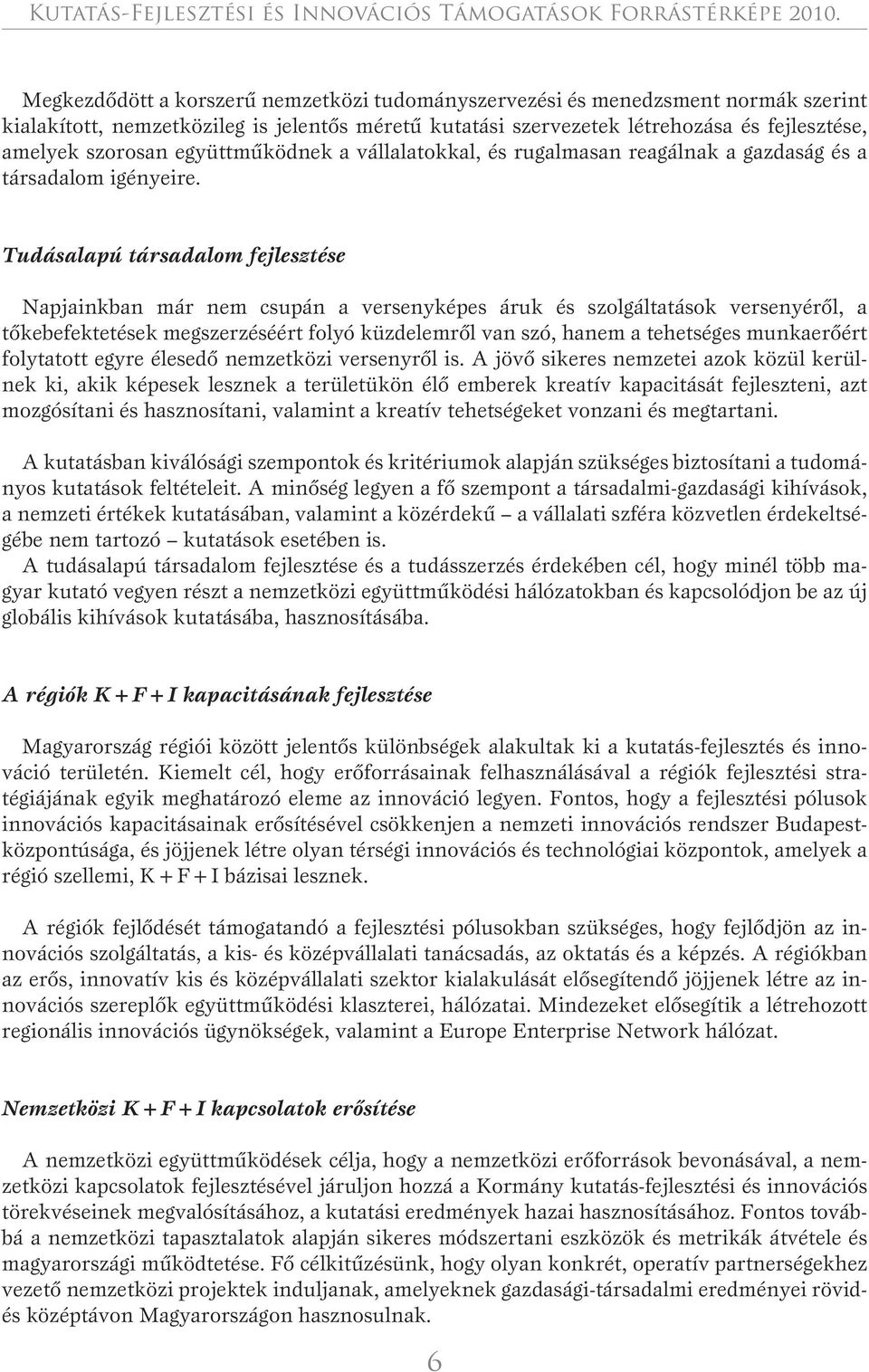 Tudásalapú társadalom fejlesztése Napjainkban már nem csupán a versenyképes áruk és szolgáltatások versenyérôl, a tôkebefektetések megszerzéséért folyó küzdelemrôl van szó, hanem a tehetséges