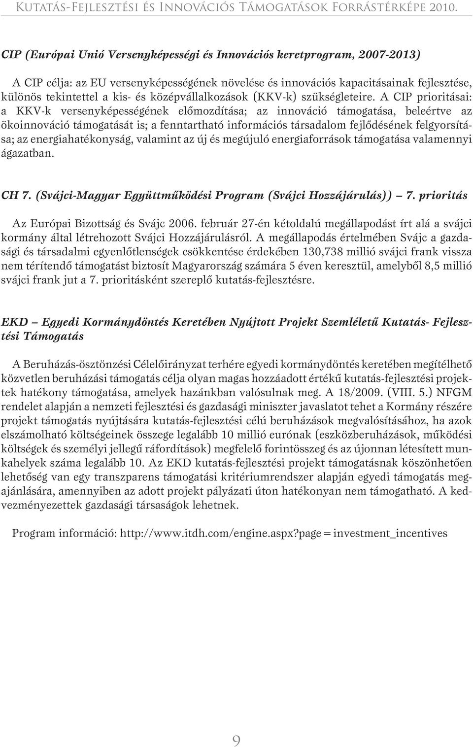 CIP prioritásai: a KKV-k versenyképességének elômozdítása; az innováció, beleértve az ökoinnováció támogatását is; a fenntartható információs társadalom fejlôdésének felgyorsítása; az