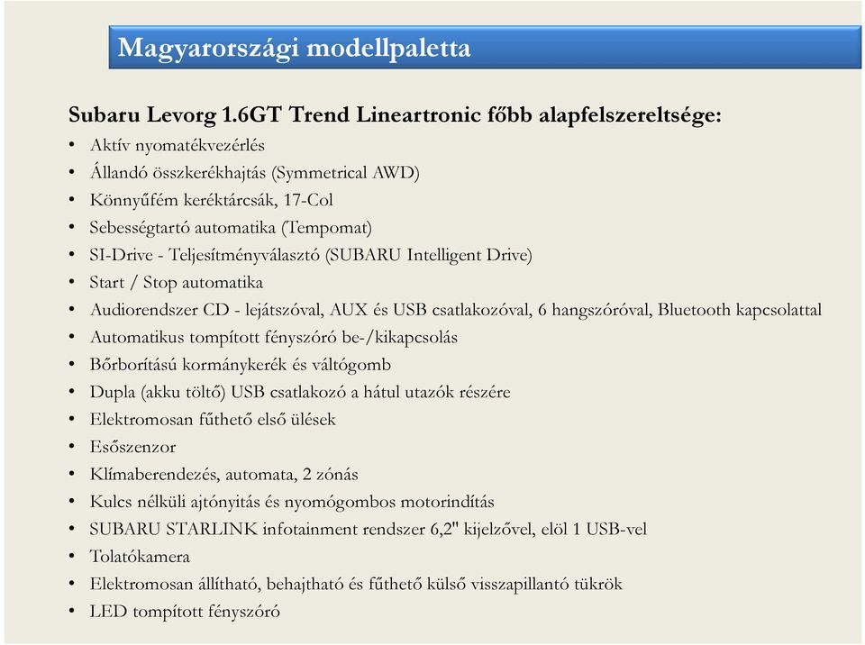 Teljesítményválasztó (SUBARU Intelligent Drive) Start / Stop automatika Audiorendszer CD - lejátszóval, AUX és USB csatlakozóval, 6 hangszóróval, Bluetooth kapcsolattal Automatikus tompított