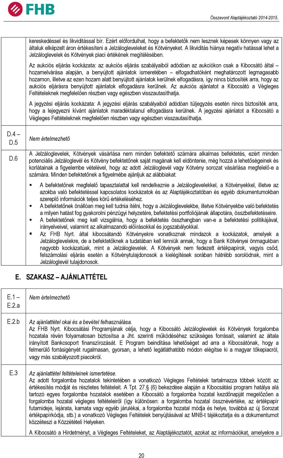 Az aukciós eljárás kockázata: az aukciós eljárás szabályaiból adódóan az aukciókon csak a Kibocsátó által hozamelvárása alapján, a benyújtott ajánlatok ismeretében elfogadhatóként meghatározott