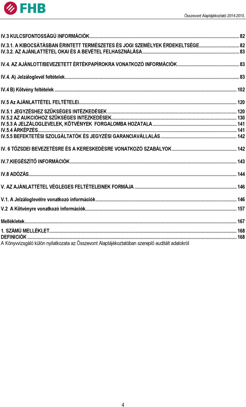 .. 120 IV.5.2 AZ AUKCIÓHOZ SZÜKSÉGES INTÉZKEDÉSEK... 130 IV.5.3 A JELZÁLOGLEVELEK, KÖTVÉNYEK FORGALOMBA HOZATALA... 141 IV.5.4 ÁRKÉPZÉS... 141 IV.5.5 BEFEKTETÉSI SZOLGÁLTATÓK ÉS JEGYZÉSI GARANCIAVÁLLALÁS.