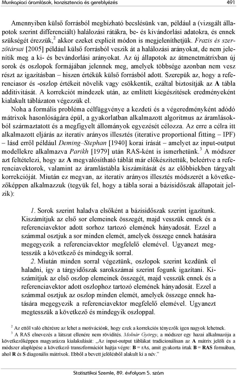 Frazis és szerzőtársai [2005] például külső forrásból veszik át a halálozási arányokat, de nem jelenítik meg a ki- és bevándorlási arányokat.