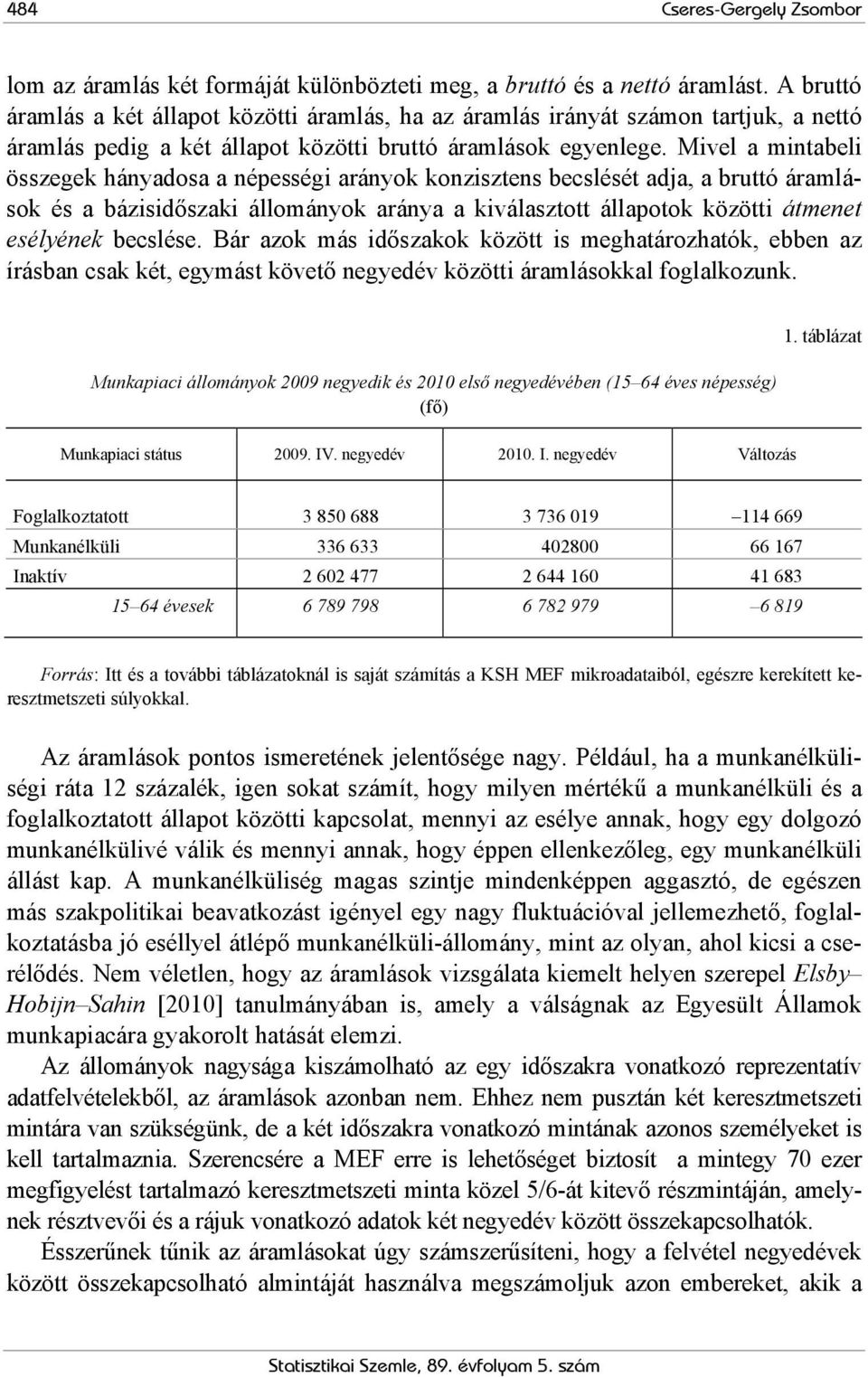 Mivel a mintabeli összegek hányadosa a népességi arányok konzisztens becslését adja, a bruttó áramlások és a bázisidőszaki állományok aránya a kiválasztott állapotok közötti átmenet esélyének