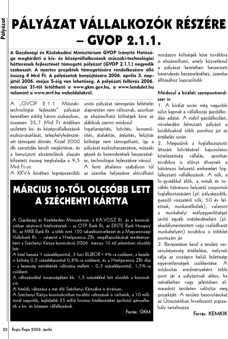 A nyertes projektek támogatására rendelkezésre álló összeg 4 Mrd Ft. A pályázatok benyújtására 2006. április 3. napjától 2006. május 5-éig van lehetőség. A pályázati felhívás 2006.