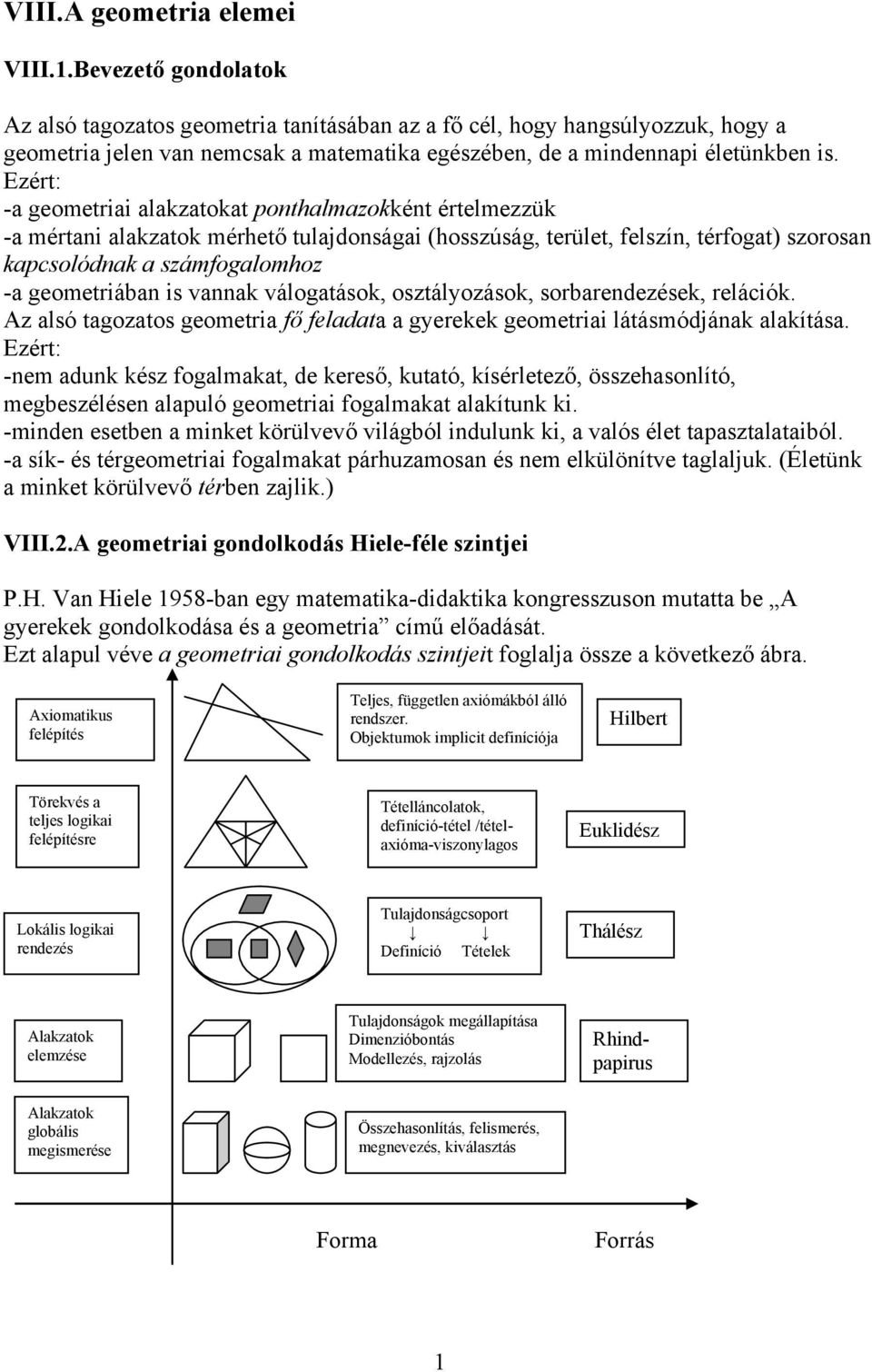 Ezért: -a geometriai alakzatokat ponthalmazokként értelmezzük -a mértani alakzatok mérhető tulajdonságai (hosszúság, terület, felszín, térfogat) szorosan kapcsolódnak a számfogalomhoz -a geometriában