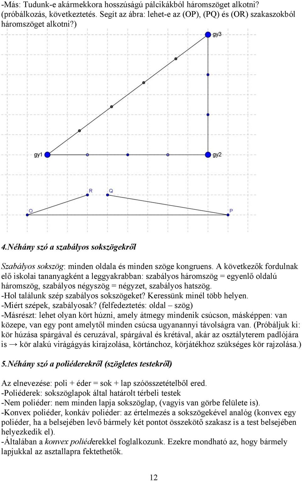 A következők fordulnak elő iskolai tananyagként a leggyakrabban: szabályos háromszög = egyenlő oldalú háromszög, szabályos négyszög = négyzet, szabályos hatszög.