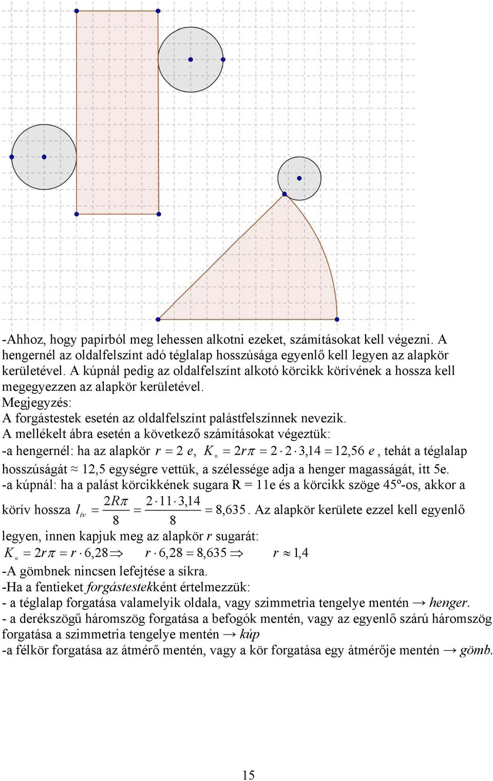 A mellékelt ábra esetén a következő számításokat végeztük: -a hengernél: ha az alapkör r = 2 e, K o = 2rπ = 2 2 3,14 = 12, 56 e, tehát a téglalap hosszúságát 12,5 egységre vettük, a szélessége adja a