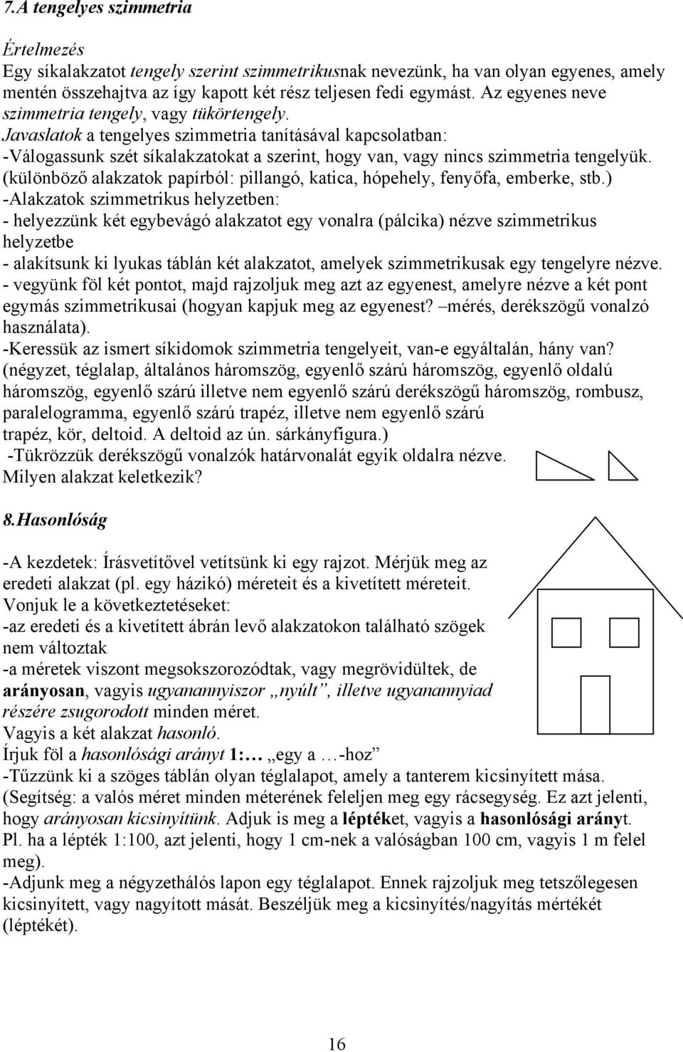 Javaslatok a tengelyes szimmetria tanításával kapcsolatban: -Válogassunk szét síkalakzatokat a szerint, hogy van, vagy nincs szimmetria tengelyük.