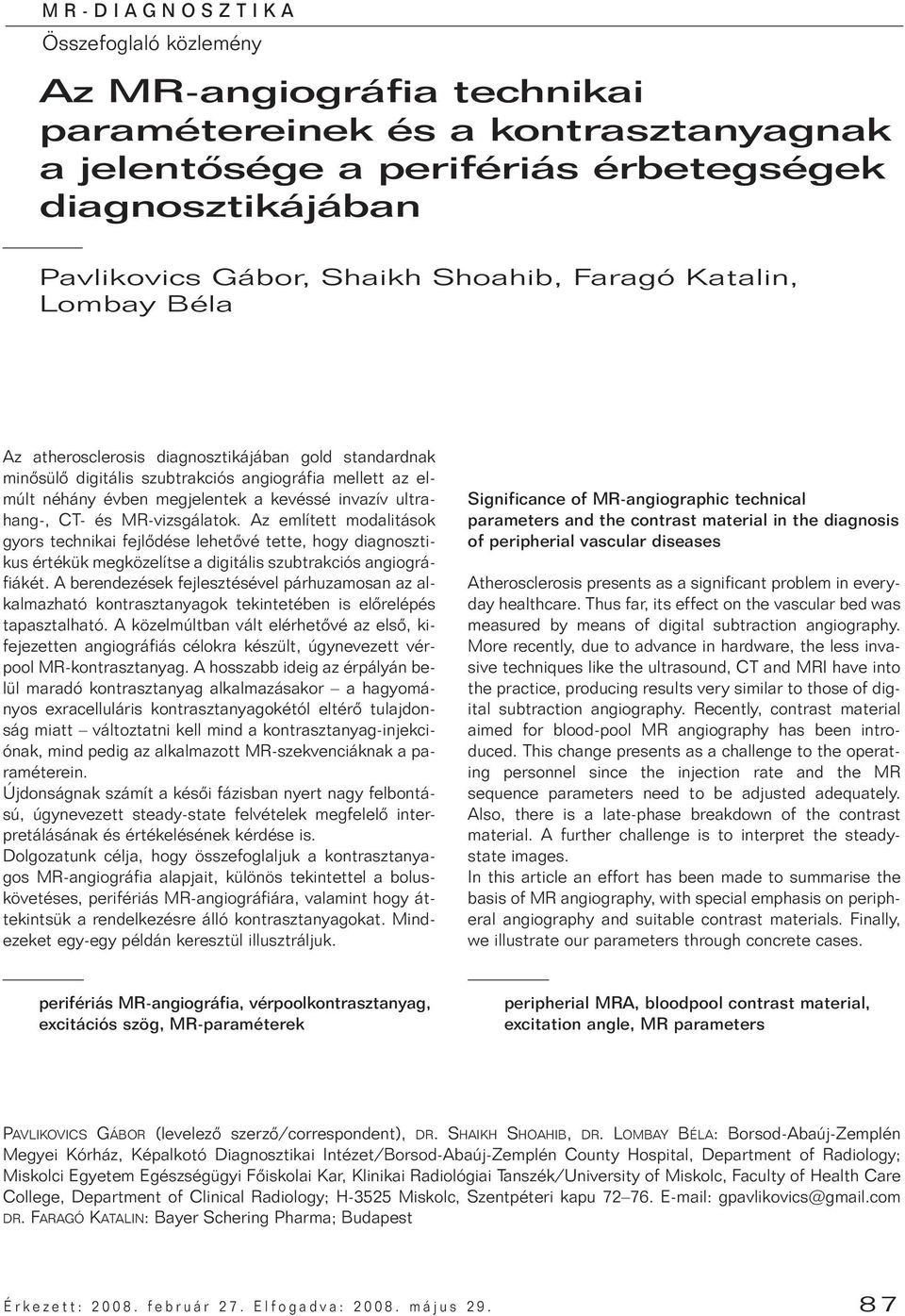 CT- és MR-vizsgálatok. Az említett modalitások gyors technikai fejlôdése lehetôvé tette, hogy diagnosztikus értékük megközelítse a digitális szubtrakciós angiográfiákét.