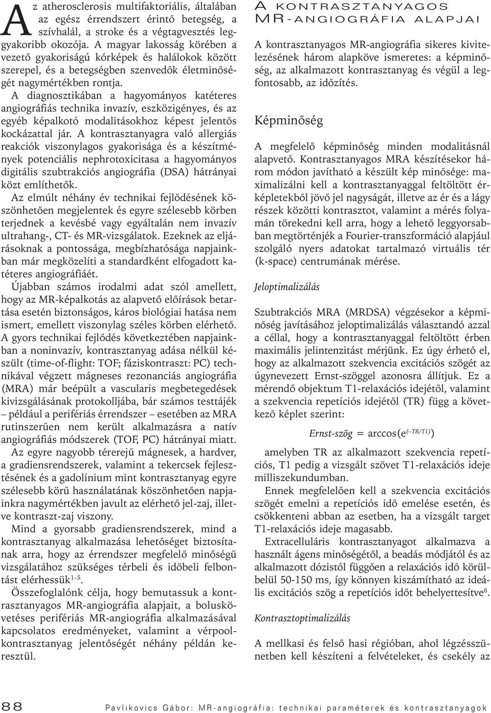 A diagnosztikában a hagyományos katéteres angiográfiás technika invazív, eszközigényes, és az egyéb képalkotó modalitásokhoz képest jelentôs kockázattal jár.