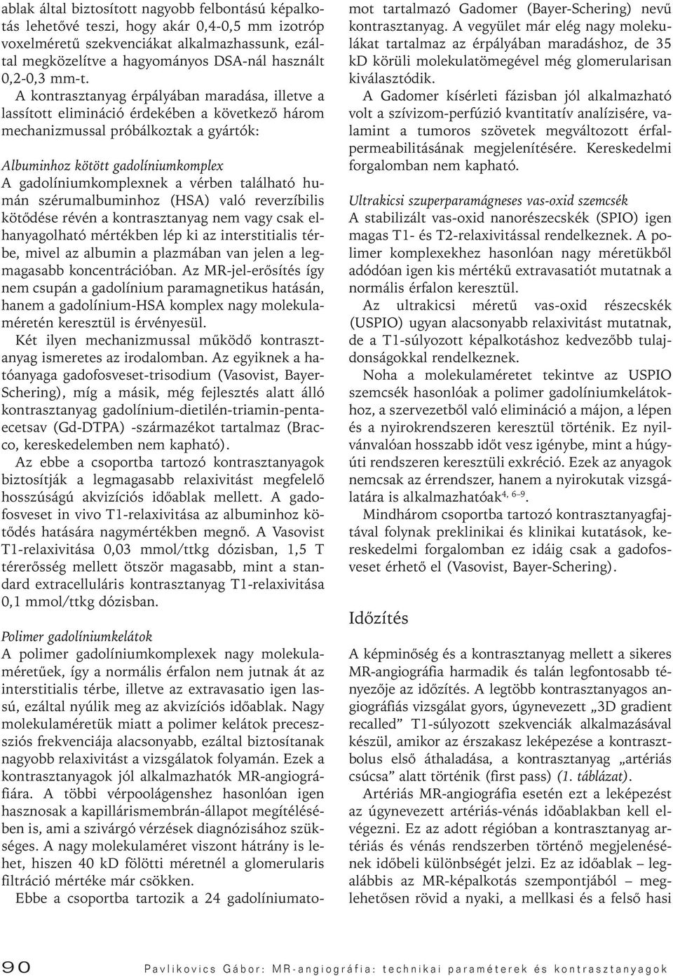 A kontrasztanyag érpályában maradása, illetve a lassított elimináció érdekében a következô három mechanizmussal próbálkoztak a gyártók: Albuminhoz kötött gadolíniumkomplex A gadolíniumkomplexnek a