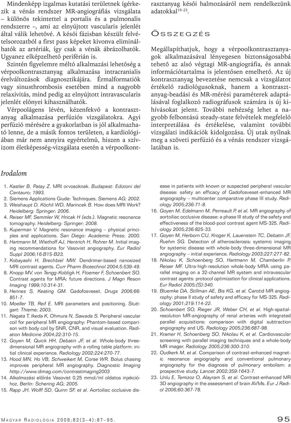 Szintén figyelemre méltó alkalmazási lehetôség a vérpoolkontrasztanyag alkalmazása intracranialis érelváltozások diagnosztikájára.