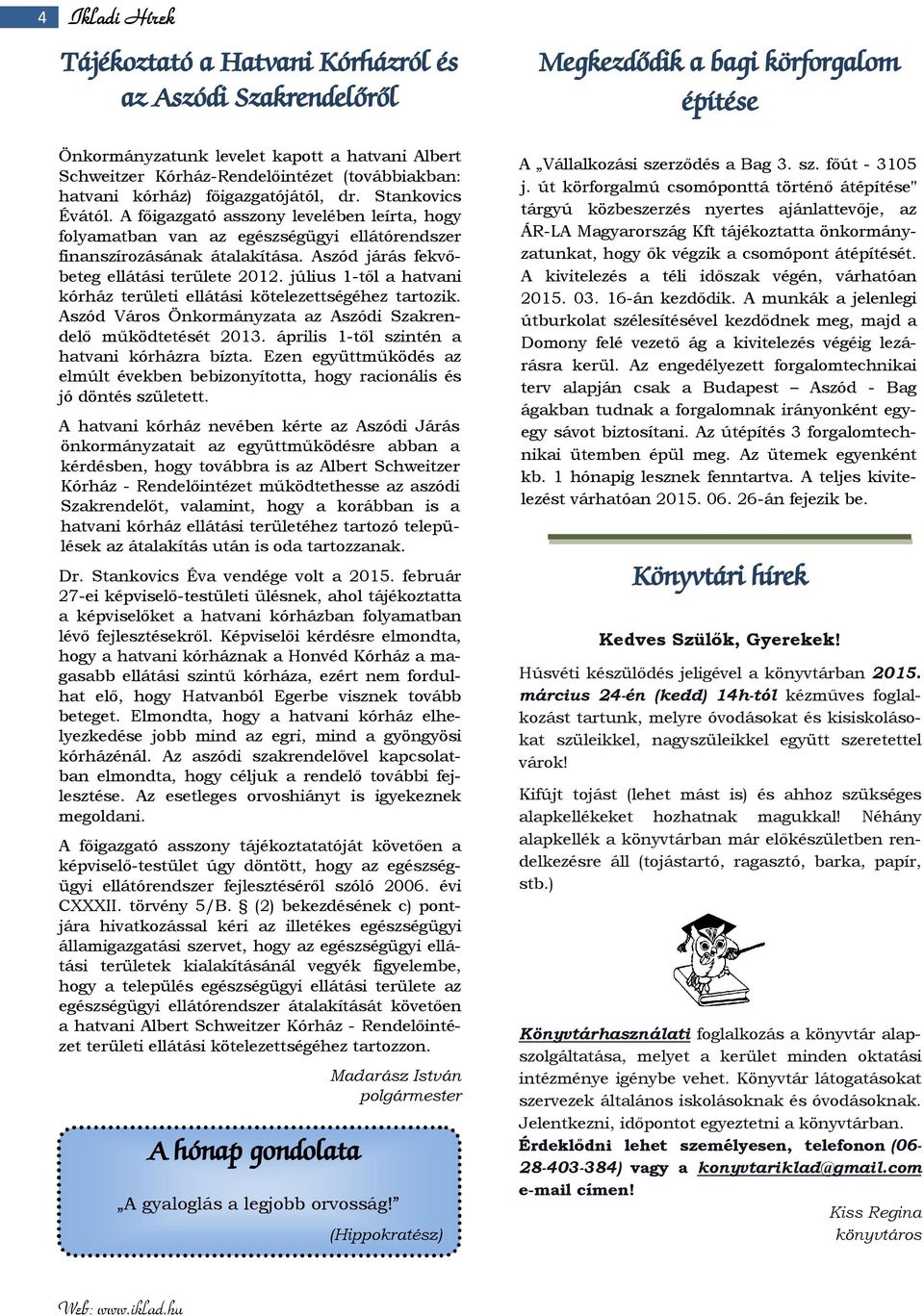 Aszód járás fekvőbeteg ellátási területe 2012. július 1-től a hatvani kórház területi ellátási kötelezettségéhez tartozik. Aszód Város Önkormányzata az Aszódi Szakrendelő működtetését 2013.