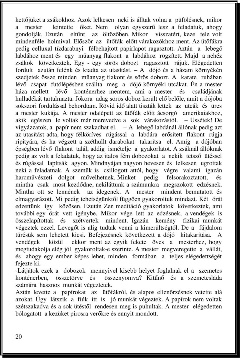 Aztán a lebegő labdához ment és egy műanyag flakont a labdához rögzített. Majd a nehéz zsákok következtek. Egy - egy sörös dobozt ragasztott rájuk.