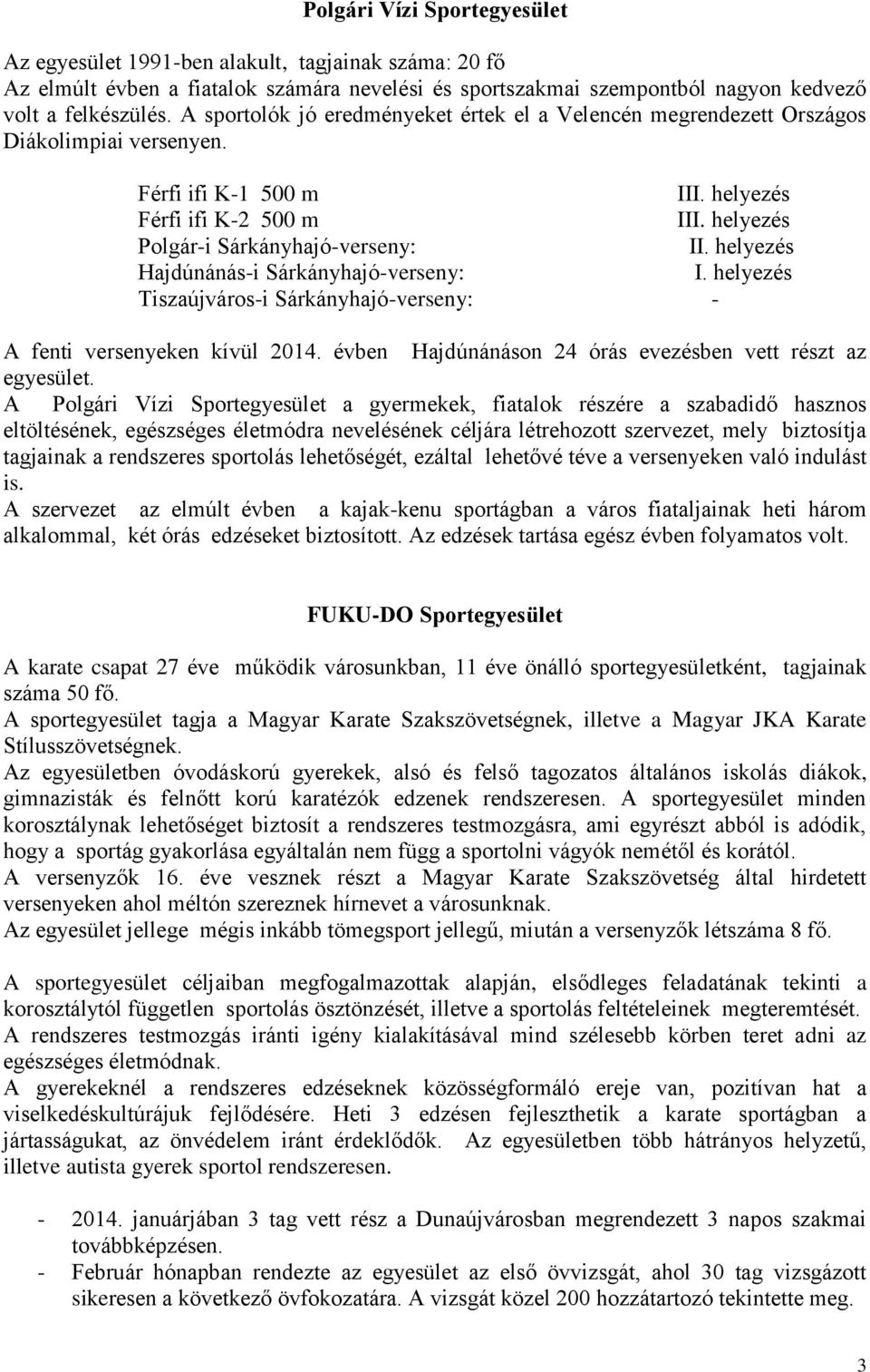 helyezés Hajdúnánás-i Sárkányhajó-verseny: I. helyezés Tiszaújváros-i Sárkányhajó-verseny: - A fenti versenyeken kívül 2014. évben Hajdúnánáson 24 órás evezésben vett részt az egyesület.