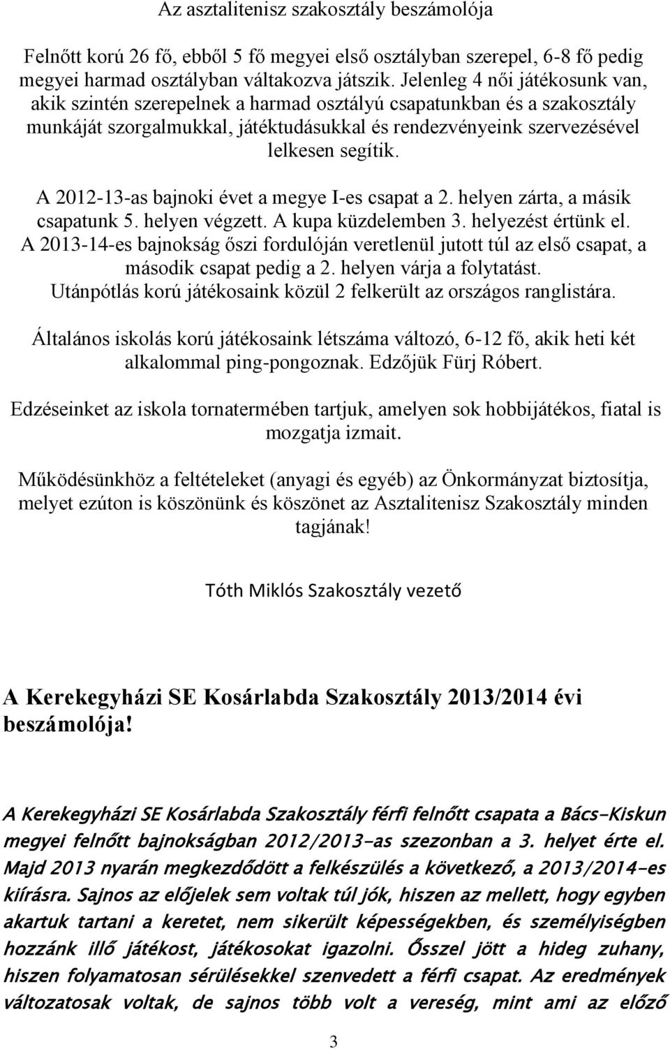 A 2012-13-as bajnoki évet a megye I-es csapat a 2. helyen zárta, a másik csapatunk 5. helyen végzett. A kupa küzdelemben 3. helyezést értünk el.