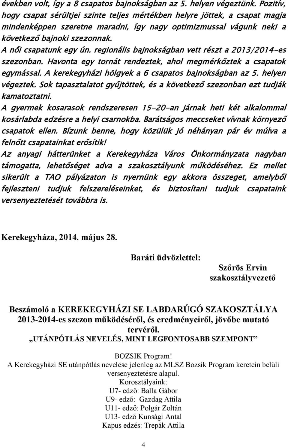 A női csapatunk egy ún. regionális bajnokságban vett részt a 2013/2014-es szezonban. Havonta egy tornát rendeztek, ahol megmérkőztek a csapatok egymással.