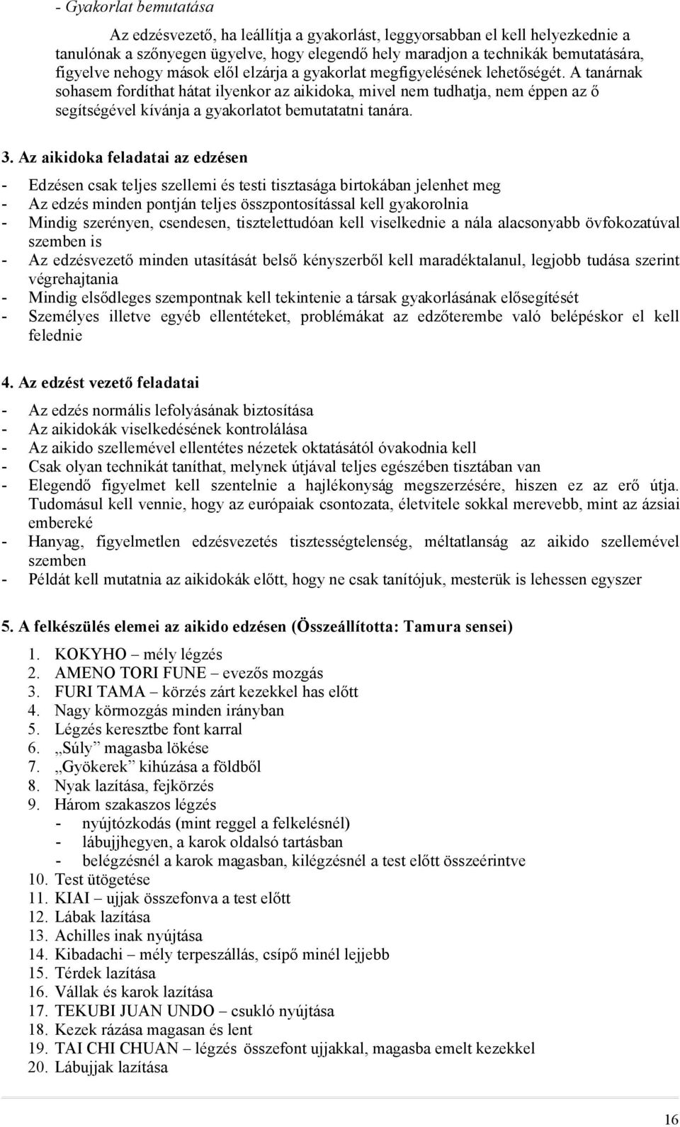 A tanárnak sohasem fordíthat hátat ilyenkor az aikidoka, mivel nem tudhatja, nem éppen az ő segítségével kívánja a gyakorlatot bemutatatni tanára. 3.