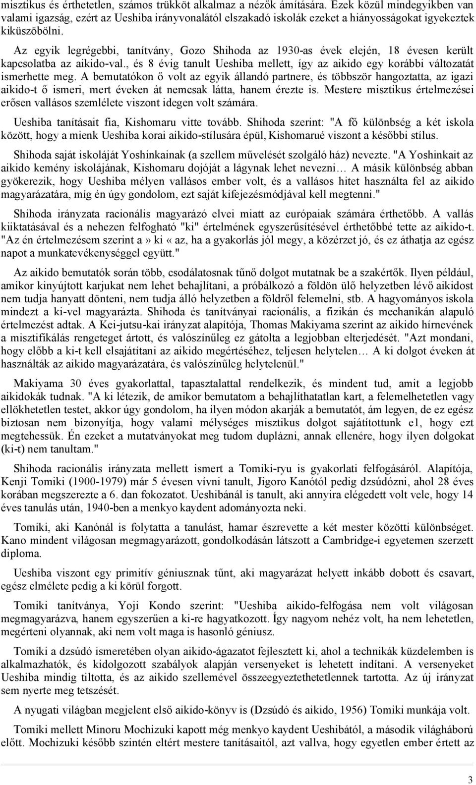 Az egyik legrégebbi, tanítvány, Gozo Shihoda az 1930-as évek elején, 18 évesen került kapcsolatba az aikido-val., és 8 évig tanult Ueshiba mellett, így az aikido egy korábbi változatát ismerhette meg.