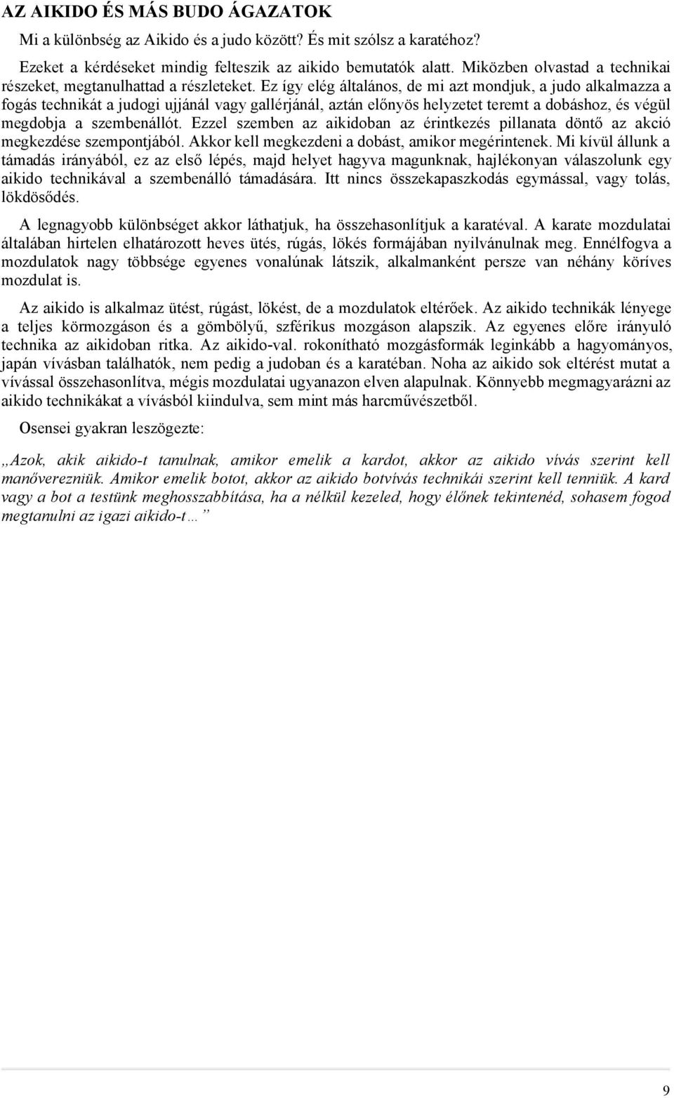 Ez így elég általános, de mi azt mondjuk, a judo alkalmazza a fogás technikát a judogi ujjánál vagy gallérjánál, aztán előnyös helyzetet teremt a dobáshoz, és végül megdobja a szembenállót.