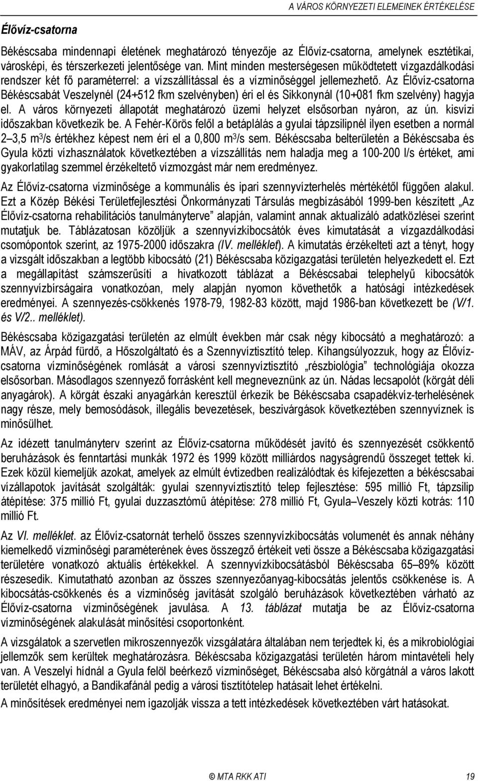 Az Élővíz-csatorna Békéscsabát Veszelynél (24+512 fkm szelvényben) éri el és Sikkonynál (10+081 fkm szelvény) hagyja el.