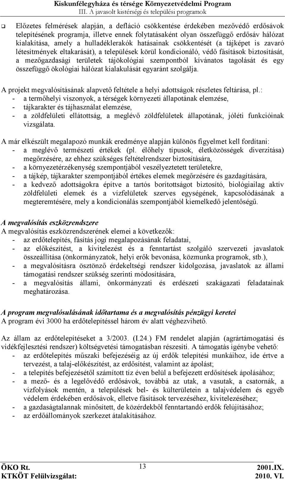 szempontból kívánatos tagolását és egy összefüggı ökológiai hálózat kialakulását egyaránt szolgálja. A projekt megvalósításának alapvetı feltétele a helyi adottságok részletes feltárása, pl.