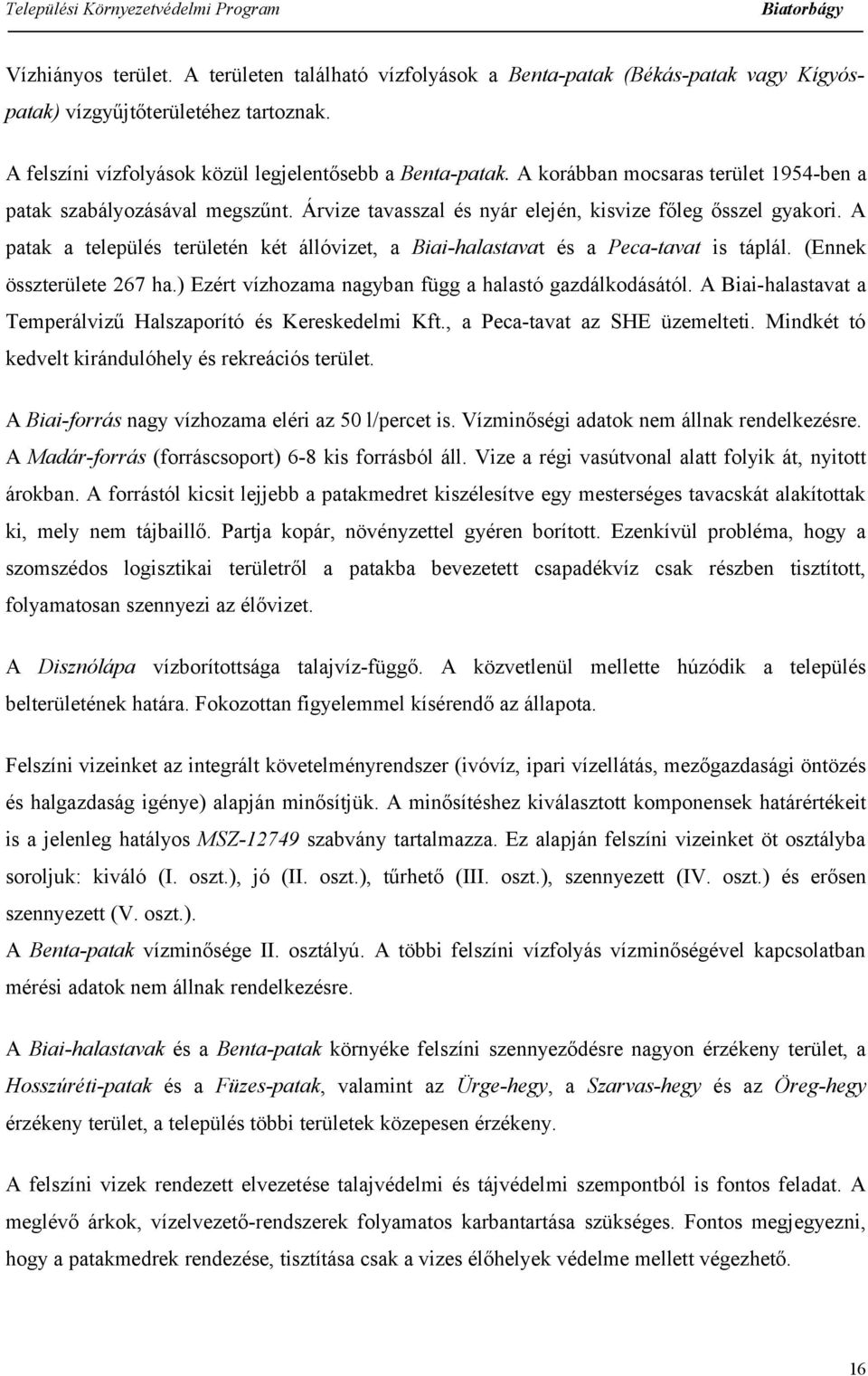 A patak a település területén két állóvizet, a Biai-halastavat és a Peca-tavat is táplál. (Ennek összterülete 267 ha.) Ezért vízhozama nagyban függ a halastó gazdálkodásától.