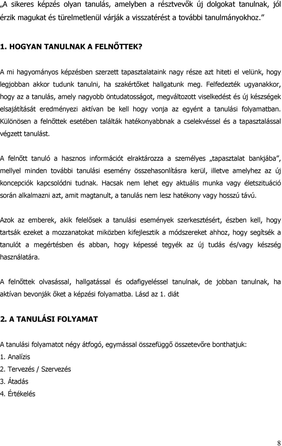 Felfedezték ugyanakkor, hogy az a tanulás, amely nagyobb öntudatosságot, megváltozott viselkedést és új készségek elsajátítását eredményezi aktívan be kell hogy vonja az egyént a tanulási folyamatban.