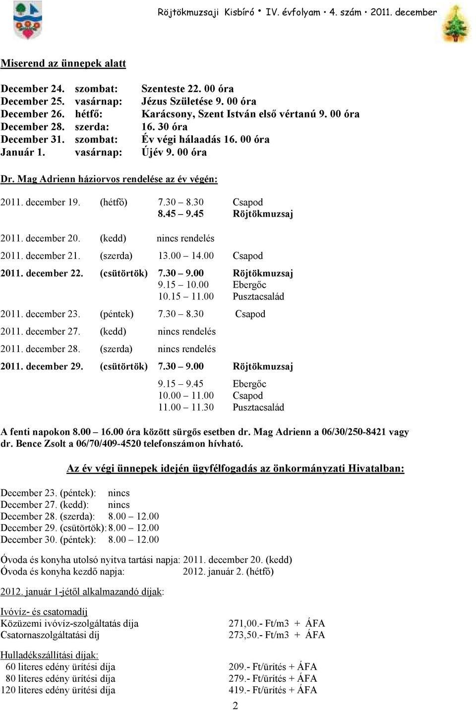 45 9.45 Röjtökmuzsaj 2011. december 20. (kedd) nincs rendelés 2011. december 21. (szerda) 13.00 14.00 Csapod 2011. december 22. (csütörtök) 7.30 9.00 Röjtökmuzsaj 9.15 10.00 Ebergıc 10.15 11.